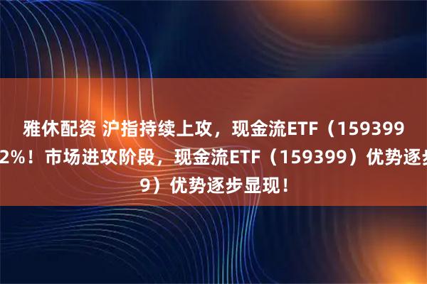 雅休配资 沪指持续上攻，现金流ETF（159399）涨超2%！市场进攻阶段，现金流ETF（159399）优势逐步显现！